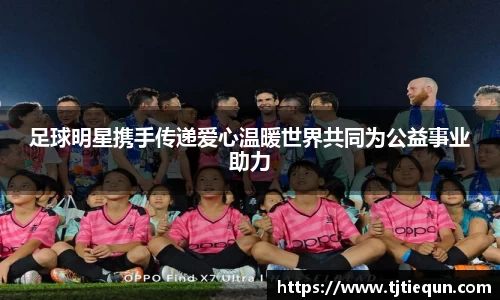 足球明星携手传递爱心温暖世界共同为公益事业助力